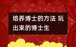 培養(yǎng)博士的方法 玩出來的博士生