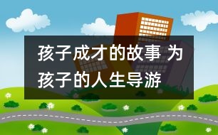 孩子成才的故事 為孩子的人生“導游”