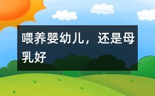 喂養(yǎng)嬰幼兒，還是母乳好