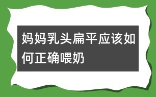 媽媽乳頭扁平應(yīng)該如何正確喂奶