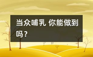 當(dāng)眾哺乳 你能做到嗎？