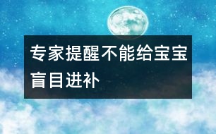 專家提醒：不能給寶寶盲目“進(jìn)補(bǔ)”