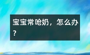 寶寶常嗆奶，怎么辦？