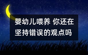 嬰幼兒喂養(yǎng) 你還在堅持錯誤的觀點嗎