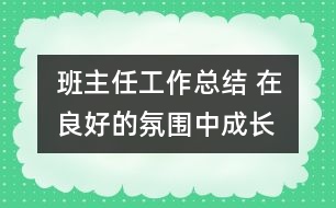 班主任工作總結(jié) 在良好的氛圍中成長