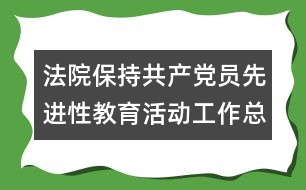 法院保持共產(chǎn)黨員先進(jìn)性教育活動(dòng)工作總結(jié)