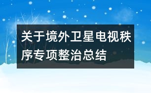 關于境外衛(wèi)星電視秩序專項整治總結