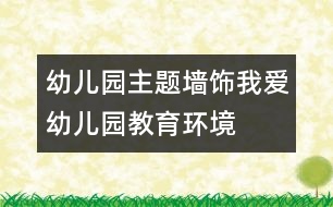 幼兒園主題墻飾：我愛(ài)幼兒園（教育環(huán)境）