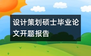 設(shè)計策劃碩士畢業(yè)論文開題報告