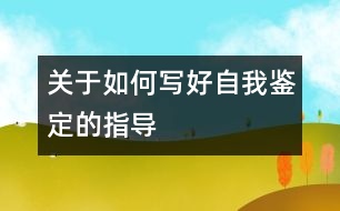 關(guān)于如何寫(xiě)好自我鑒定的指導(dǎo)