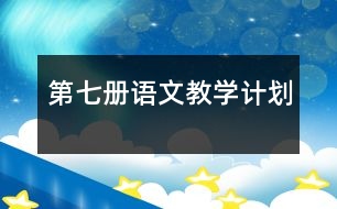 第七冊語文教學(xué)計(jì)劃