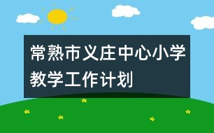 常熟市義莊中心小學教學工作計劃