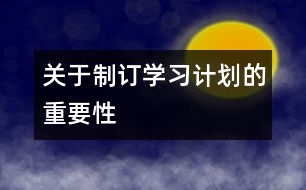 關(guān)于制訂學(xué)習(xí)計(jì)劃的重要性