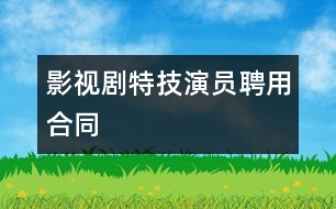 影視劇特技演員聘用合同