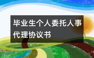 畢業(yè)生個(gè)人委托人事代理協(xié)議書