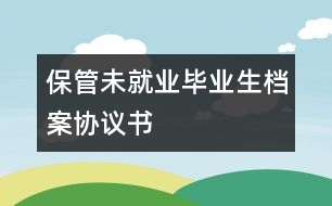 保管未就業(yè)畢業(yè)生檔案協(xié)議書