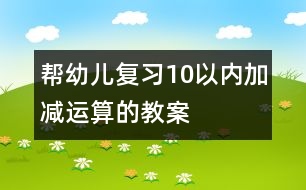 幫幼兒復(fù)習(xí)10以內(nèi)加減運算的教案