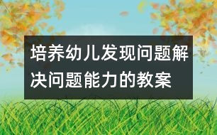 培養(yǎng)幼兒發(fā)現(xiàn)問題解決問題能力的教案