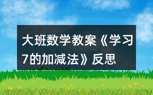 大班數(shù)學教案《學習7的加減法》反思