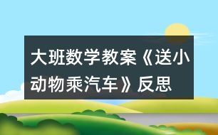 大班數(shù)學(xué)教案《送小動(dòng)物乘汽車》反思