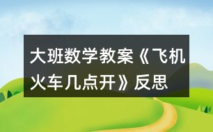 大班數(shù)學(xué)教案《飛機(jī)火車幾點(diǎn)開》反思