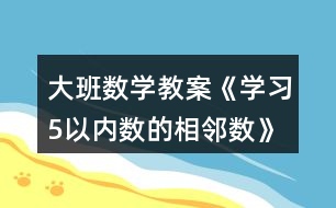 大班數(shù)學教案《學習5以內(nèi)數(shù)的相鄰數(shù)》反思