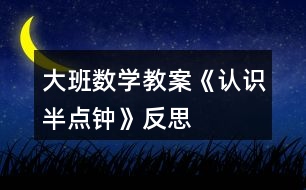 大班數(shù)學(xué)教案《認(rèn)識(shí)半點(diǎn)鐘》反思