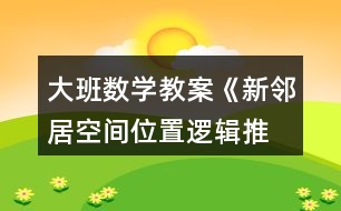 大班數(shù)學(xué)教案《新鄰居（空間位置、邏輯推理）》反思