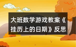 大班數(shù)學(xué)游戲教案《掛歷上的日期》反思