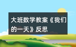 大班數(shù)學教案《我們的一天》反思