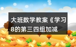 大班數(shù)學(xué)教案《學(xué)習(xí)8的第三、四組加減》反思