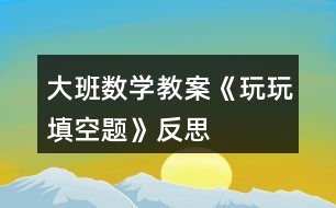 大班數(shù)學(xué)教案《玩玩填空題》反思