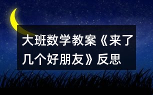 大班數(shù)學(xué)教案《來了幾個(gè)好朋友》反思