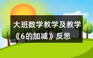 大班數(shù)學(xué)教學(xué)及教學(xué)《6的加減》反思