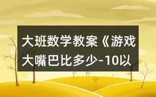 大班數(shù)學教案《游戲大嘴巴比多少-10以內(nèi)數(shù)》反思