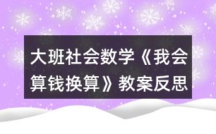 大班社會數(shù)學《我會算錢換算》教案反思