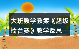 大班數(shù)學(xué)教案《超級(jí)擂臺(tái)賽》教學(xué)反思