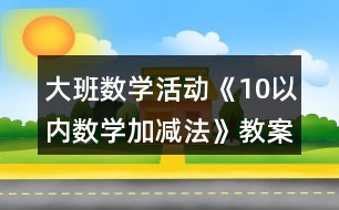 大班數(shù)學活動《10以內(nèi)數(shù)學加減法》教案反思