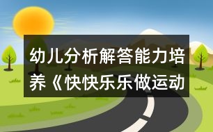 幼兒分析解答能力培養(yǎng)《快快樂樂做運(yùn)動》幼小銜接數(shù)學(xué)教案