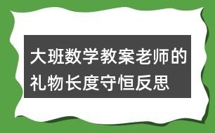 大班數(shù)學教案老師的禮物長度守恒反思