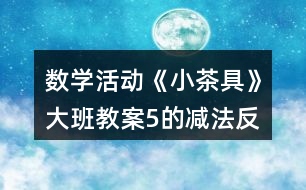 數(shù)學(xué)活動《小茶具》大班教案（5的減法）反思