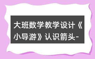 大班數(shù)學(xué)教學(xué)設(shè)計《小導(dǎo)游》認識箭頭-線路圖