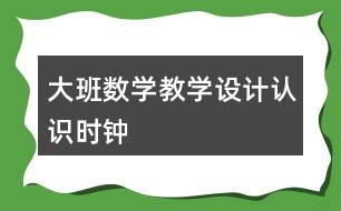 大班數(shù)學教學設計認識時鐘