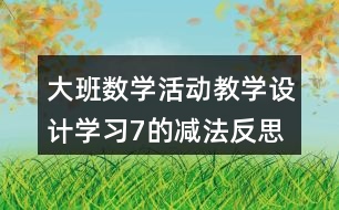 大班數(shù)學活動教學設(shè)計學習7的減法反思