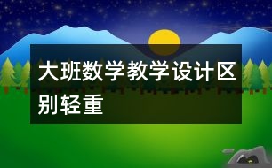 大班數(shù)學教學設計區(qū)別輕重