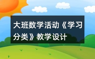 大班數(shù)學(xué)活動《學(xué)習(xí)分類》教學(xué)設(shè)計(jì)