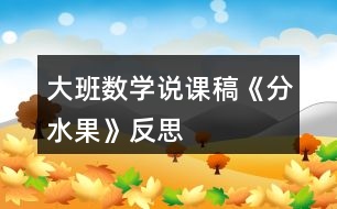 大班數(shù)學說課稿《分水果》反思