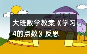 大班數(shù)學(xué)教案《學(xué)習(xí)4的點(diǎn)數(shù)》反思