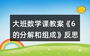 大班數(shù)學(xué)課教案《6的分解和組成》反思