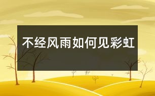 不經(jīng)風(fēng)雨如何見彩虹